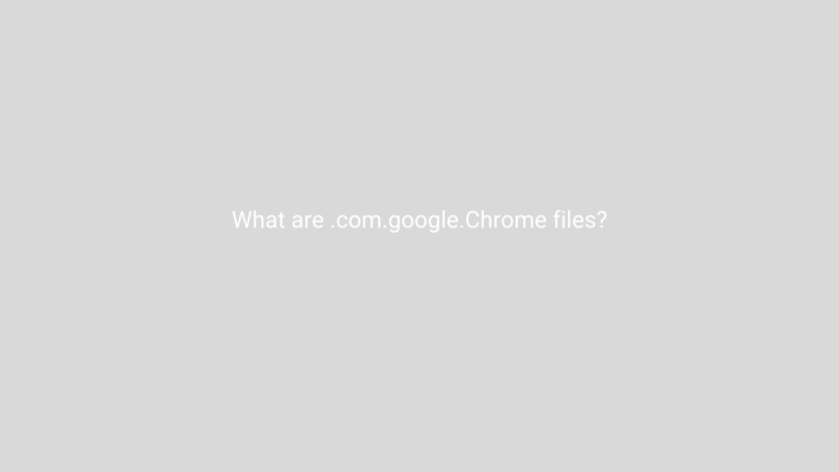 What are .com.google.Chrome files?