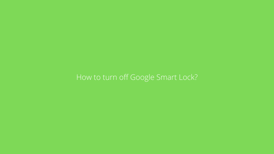 How to turn off Google Smart Lock?