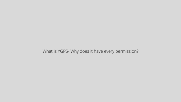 What is YGPS- Why does it have every permission? ( Updated )
