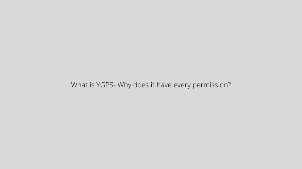 What is YGPS- Why does it have every permission?