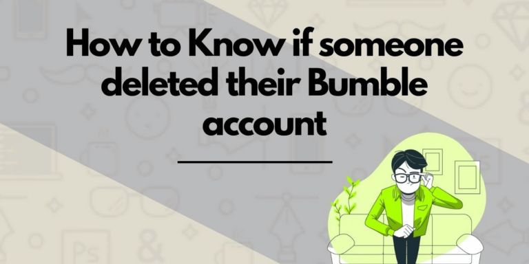 How to Know if Someone Deleted Their Bumble Account?