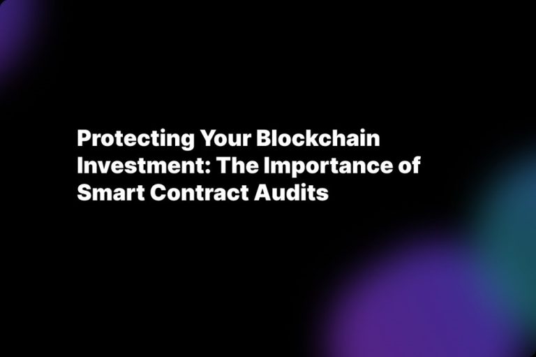 Protecting Your Blockchain Investment: The Importance of Smart Contract Audits